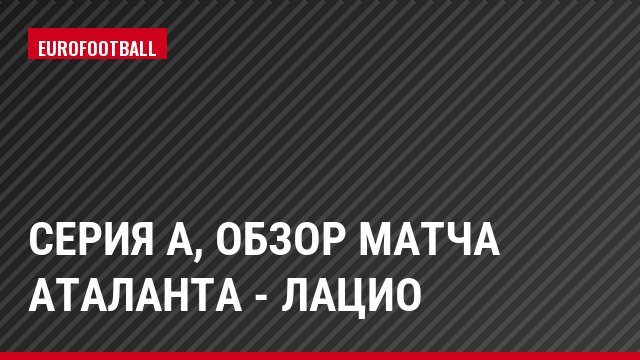 Серия А, Обзор матча Аталанта - Лацио
