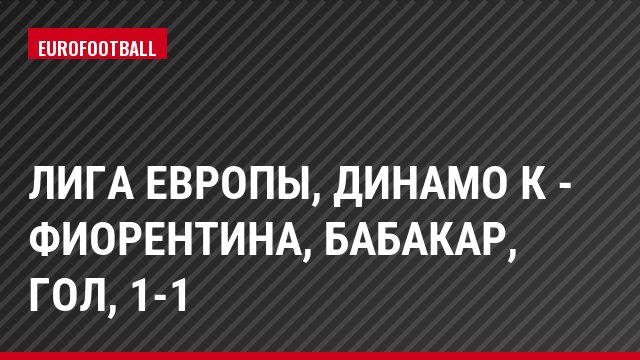 Лига Европы, Динамо К - Фиорентина, Бабакар, Гол, 1-1