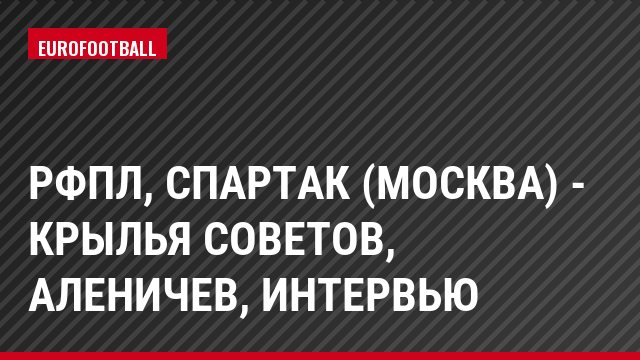 РФПЛ, Спартак (Москва) - Крылья Советов, Аленичев, Интервью