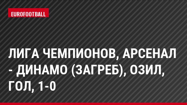 Лига чемпионов, Арсенал - Динамо (Загреб), Озил, Гол, 1-0