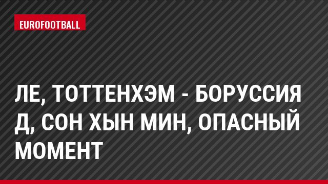ЛЕ, Тоттенхэм - Боруссия Д, Сон Хын Мин, Опасный момент