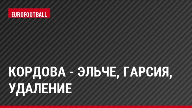 Кордова - Эльче, Гарсия, Удаление