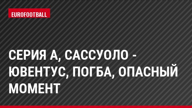 Серия А, Сассуоло - Ювентус, Погба, Опасный момент