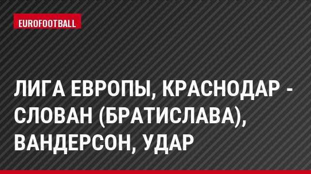 Лига Европы, Краснодар - Слован (Братислава), Вандерсон, Удар