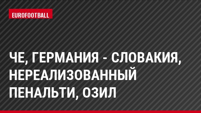 ЧЕ, Германия - Словакия, Нереализованный пенальти, Озил