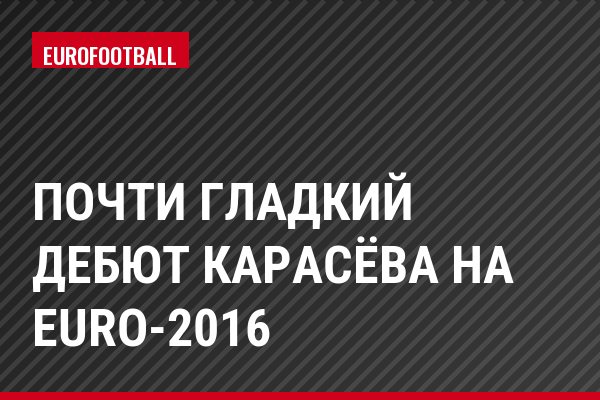 Почти гладкий дебют Карасёва на Euro-2016