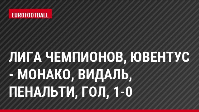 Лига чемпионов, Ювентус - Монако, Видаль, Пенальти, Гол, 1-0