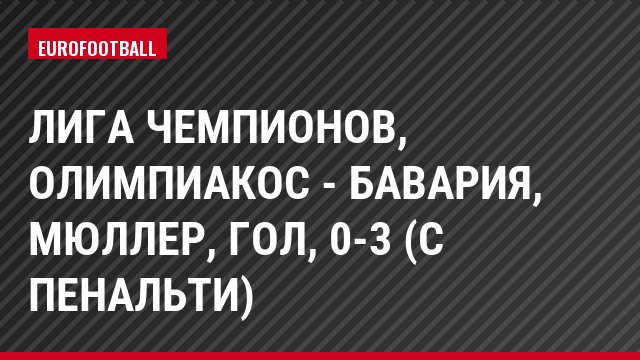 Лига чемпионов, Олимпиакос - Бавария, Мюллер, Гол, 0-3 (с пенальти)