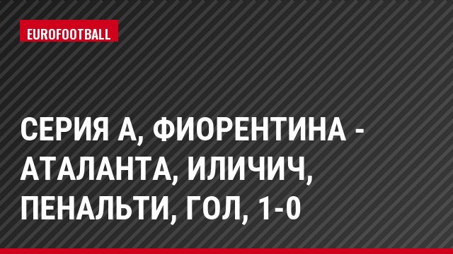 Серия А, Фиорентина - Аталанта, Иличич, Пенальти, Гол, 1-0