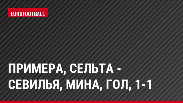 Примера, Сельта - Севилья, Мина, Гол, 1-1