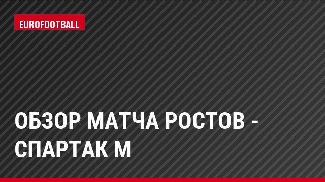 Обзор матча Ростов - Спартак М
