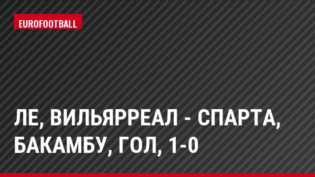 ЛЕ, Вильярреал - Спарта, Бакамбу, Гол, 1-0