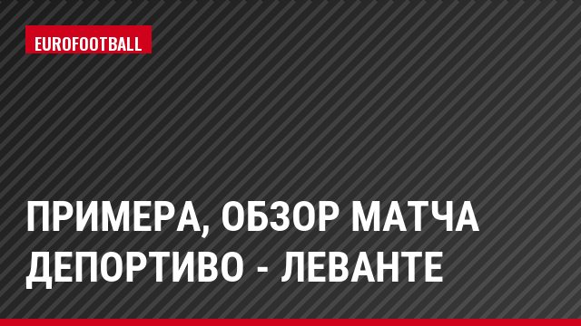 Примера, Обзор матча Депортиво - Леванте