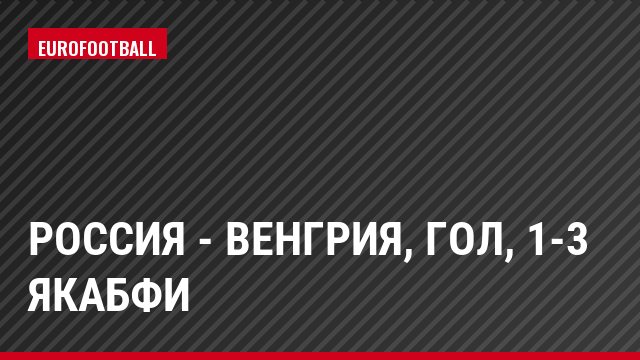 Россия - Венгрия, Гол, 1-3 Якабфи