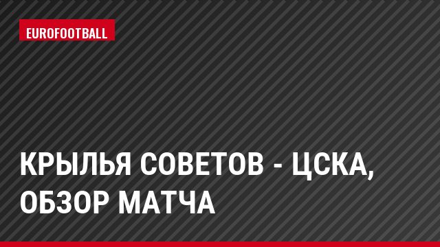 Крылья Советов - ЦСКА, Обзор матча