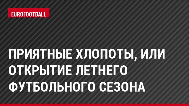 Приятные хлопоты, или открытие летнего футбольного сезона