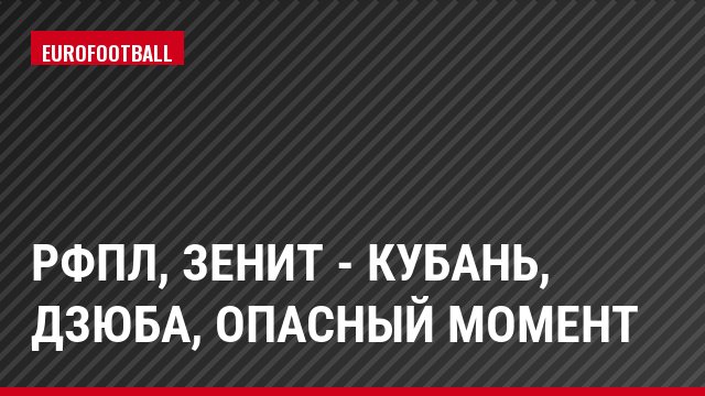 РФПЛ, Зенит - Кубань, Дзюба, Опасный момент