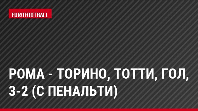 Рома - Торино, Тотти, Гол, 3-2 (с пенальти)