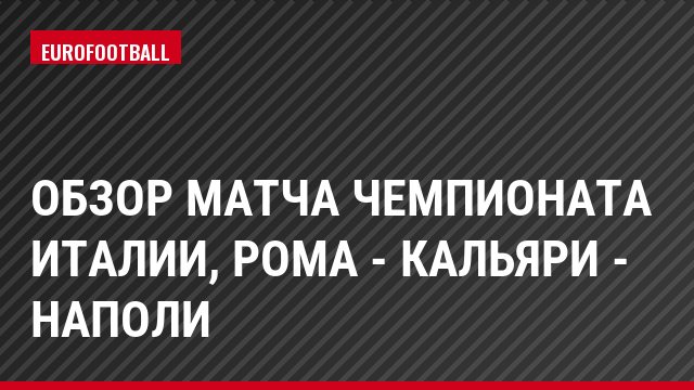 Обзор матча чемпионата Италии, Рома - Кальяри - Наполи