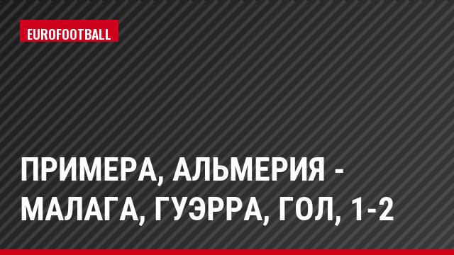 Примера, Альмерия - Малага, Гуэрра, Гол, 1-2