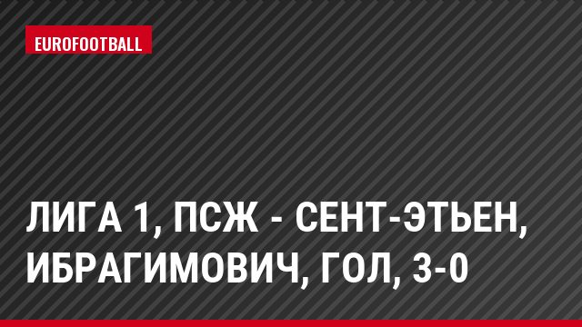 Лига 1, ПСЖ - Сент-Этьен, Ибрагимович, Гол, 3-0