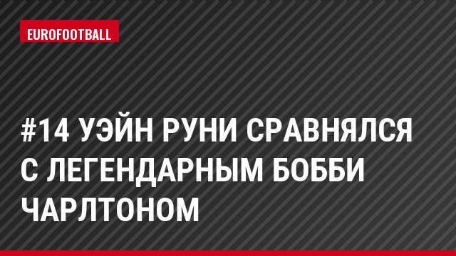 #14 Уэйн Руни сравнялся с легендарным Бобби Чарлтоном