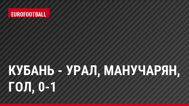 Кубань - Урал, Манучарян, Гол, 0-1