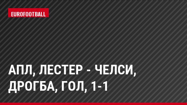 АПЛ, Лестер - Челси, Дрогба, Гол, 1-1