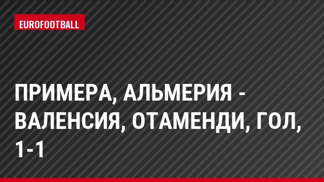 Примера, Альмерия - Валенсия, Отаменди, Гол, 1-1