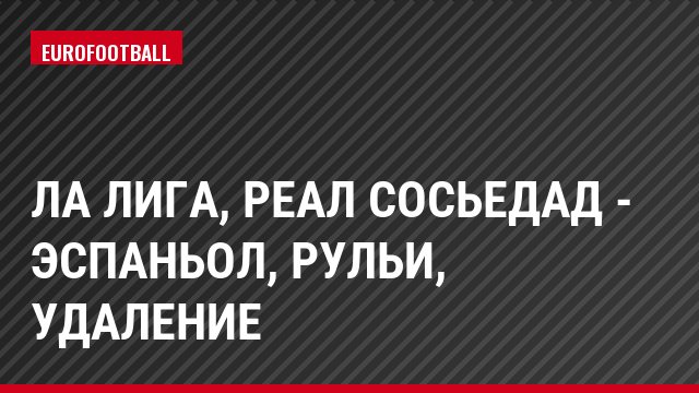 Ла Лига, Реал Сосьедад - Эспаньол, Рульи, Удаление