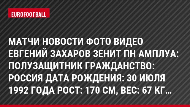 Матчи Новости Фото Видео Евгений Захаров Зенит Пн Амплуа: Полузащитник Гражданство: Россия Дата рождения: 30 июля 1992 года Рост: 170 см, Bec: 67 кг…