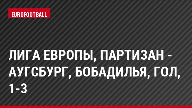 Лига Европы, Партизан - Аугсбург, Бобадилья, Гол, 1-3