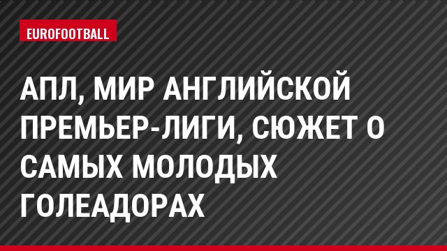 АПЛ, Мир английской премьер-лиги, Сюжет о самых молодых голеадорах