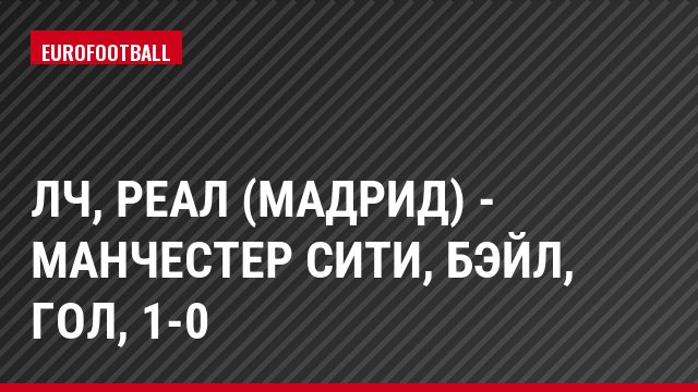 ЛЧ, Реал (Мадрид) - Манчестер Сити, Бэйл, Гол, 1-0