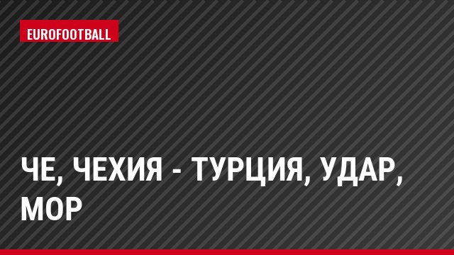 ЧЕ, Чехия - Турция, Удар, Мор