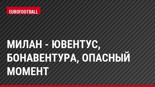 Милан - Ювентус, Бонавентура, Опасный момент