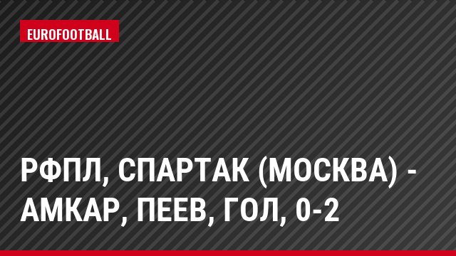 РФПЛ, Спартак (Москва) - Амкар, Пеев, Гол, 0-2