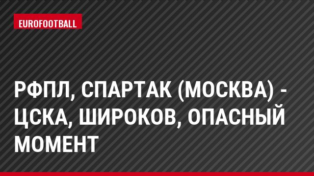 РФПЛ, Спартак (Москва) - ЦСКА, Широков, Опасный момент
