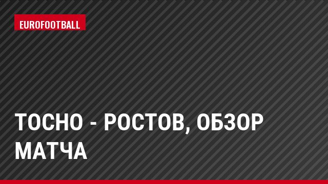 Тосно - Ростов, Обзор матча