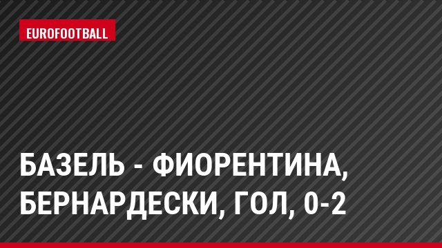 Базель - Фиорентина, Бернардески, Гол, 0-2