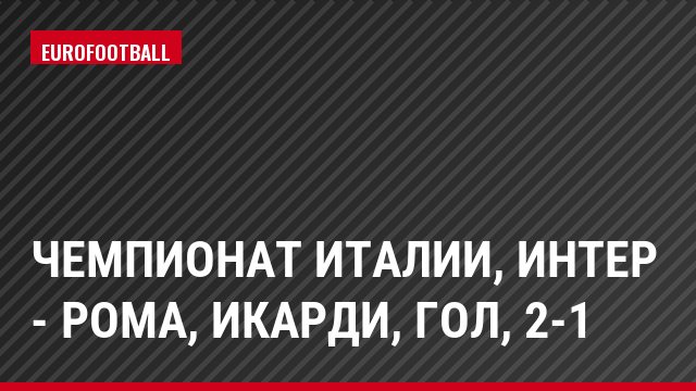 Чемпионат Италии, Интер - Рома, Икарди, Гол, 2-1