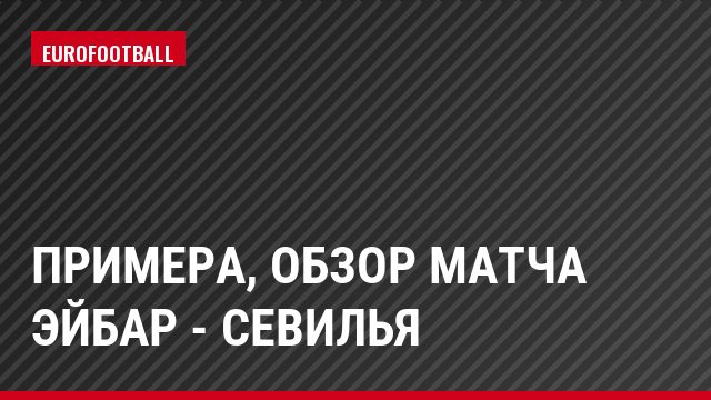 Примера, Обзор матча Эйбар - Севилья