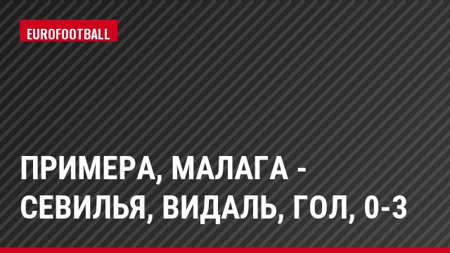 Примера, Малага - Севилья, Видаль, Гол, 0-3