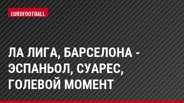 Ла Лига, Барселона - Эспаньол, Суарес, Голевой момент