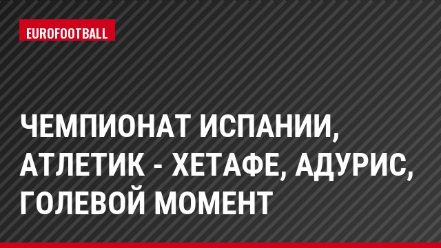 Чемпионат Испании, Атлетик - Хетафе, Адурис, Голевой момент
