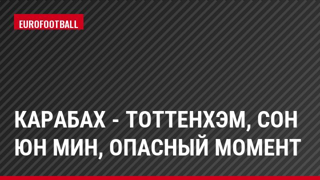 Карабах - Тоттенхэм, Сон Юн Мин, Опасный момент