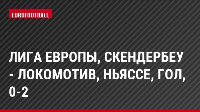 Лига Европы, Скендербеу - Локомотив, Ньяссе, Гол, 0-2