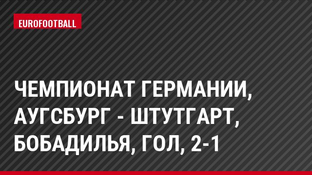 Чемпионат Германии, Аугсбург - Штутгарт, Бобадилья, Гол, 2-1