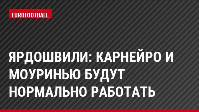 Ярдошвили: Карнейро и Моуринью будут нормально работать