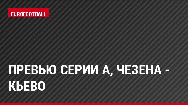Превью Серии А, Чезена - Кьево